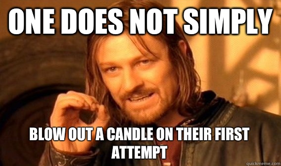 ONE DOES NOT SIMPLY BLOW OUT A CANDLE ON THEIR FIRST ATTEMPT  One Does Not Simply