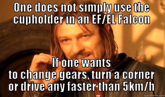 ONE DOES NOT SIMPLY USE THE CUPHOLDER IN AN EF/EL FALCON IF ONE WANTS TO CHANGE GEARS, TURN A CORNER OR DRIVE ANY FASTER THAN 5KM/H Boromir