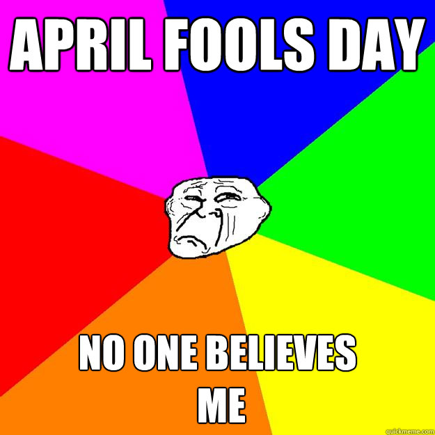 april fools day no one believes
 me - april fools day no one believes
 me  Sad Troll