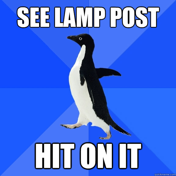 See lamp post Hit on it  Socially Awkward Penguin