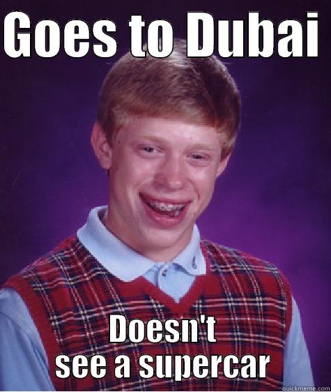 GOES TO DUBAI  DOESN'T SEE A SUPERCAR Bad Luck Brian