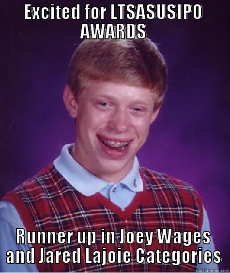 EXCITED FOR LTSASUSIPO AWARDS RUNNER UP IN JOEY WAGES AND JARED LAJOIE CATEGORIES Bad Luck Brian
