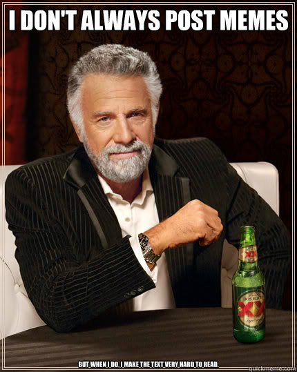 I don't always post memes but when i do, I make the text very hard to read.  - I don't always post memes but when i do, I make the text very hard to read.   The Most Interesting Man In The World