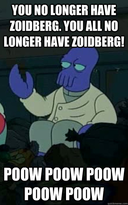 You no longer have Zoidberg. You all no longer have zoidberg! Poow Poow Poow Poow Poow - You no longer have Zoidberg. You all no longer have zoidberg! Poow Poow Poow Poow Poow  Misc