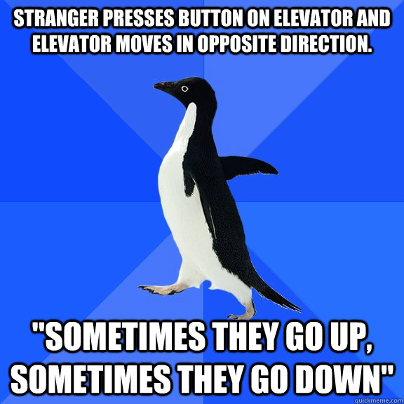 Stranger presses button on elevator and elevator moves in opposite direction. 