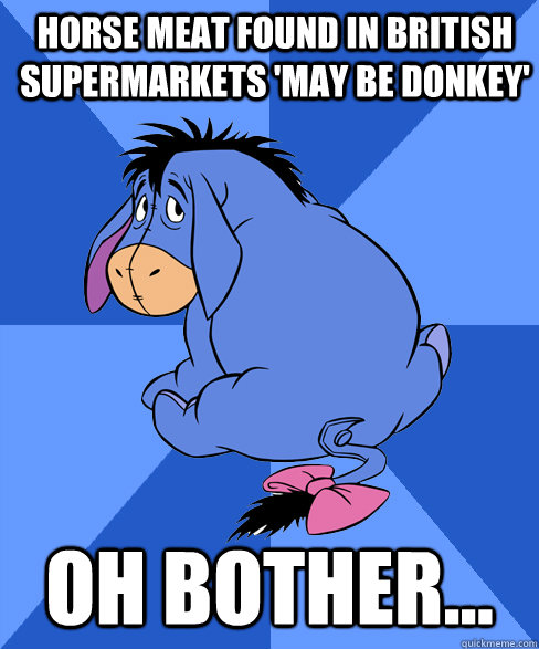 Horse meat found in British supermarkets 'may be donkey' Oh bother... - Horse meat found in British supermarkets 'may be donkey' Oh bother...  Woeful Eeyore