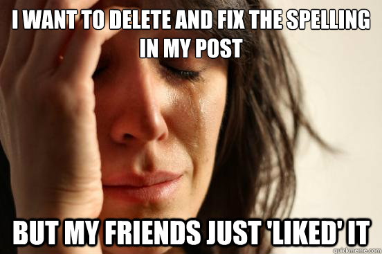 I want to delete and fix the spelling in my post But my friends just 'Liked' it  First World Problems