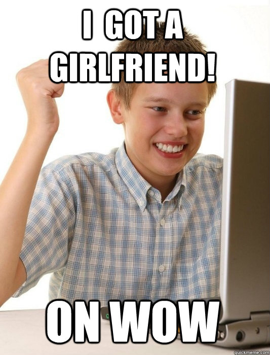 I  got a girlfriend! on wow  First Day on the Internet Kid