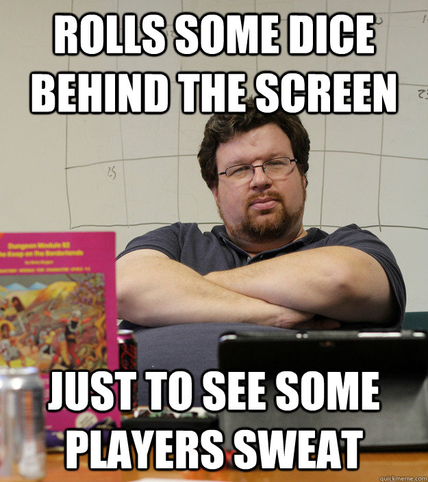 Rolls some dice behind the Screen Just to see some players sweat  Scumbag Dungeon Master
