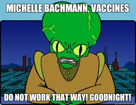 Michelle Bachmann, VACCINES DO NOT WORK THAT WAY! GOODNIGHT!  Morbo