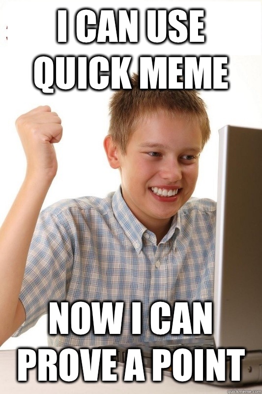 I can use quick meme Now I can prove a point  1st Day Internet Kid