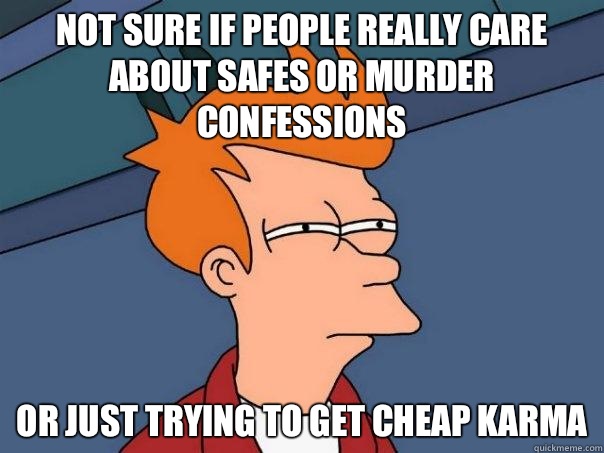 Not sure if people really care about safes or murder confessions Or just trying to get cheap karma  Futurama Fry