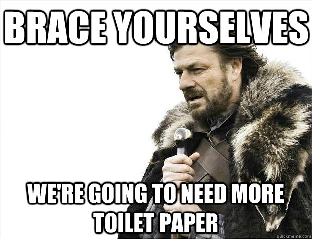 Brace yourselves We're going to need more toilet paper  BRACEYOSELVES