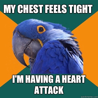 My chest feels tight I'm having a heart attack  Paranoid Parrot