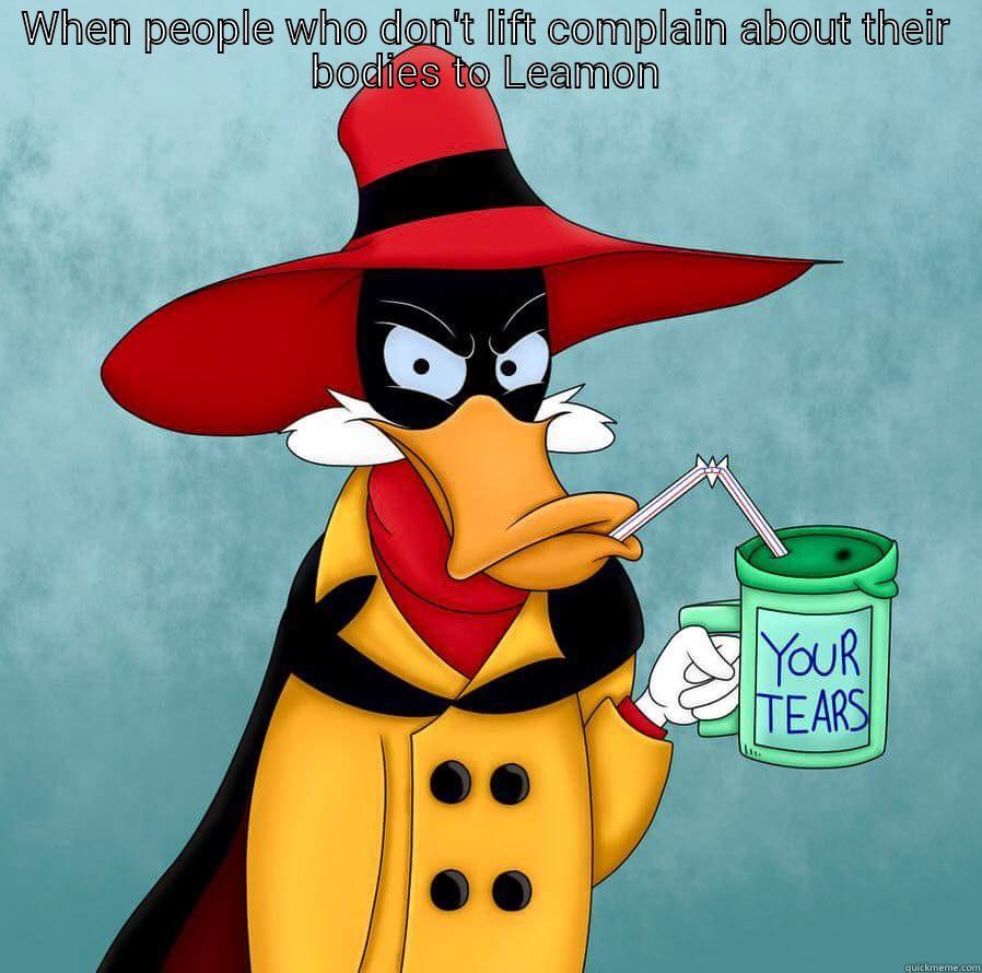 WHEN PEOPLE WHO DON'T LIFT COMPLAIN ABOUT THEIR BODIES TO LEAMON  Misc