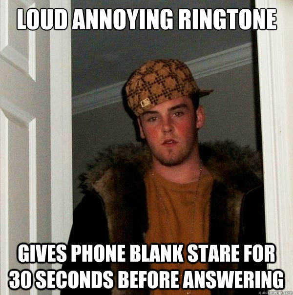 Loud annoying ringtone Gives phone blank stare for 30 seconds before answering - Loud annoying ringtone Gives phone blank stare for 30 seconds before answering  Scumbag Steve
