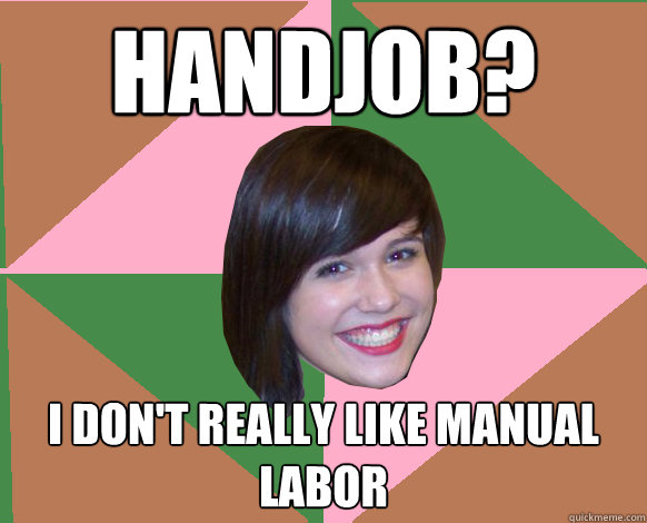 HandJob? I don't really like manual labor - HandJob? I don't really like manual labor  Sexually Ignorant Teenager