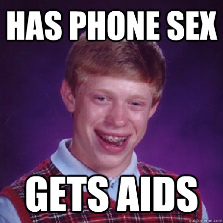 Has phone sex gets aids  bad luck brian phone sex