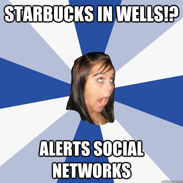 starbucks in wells!? alerts social networks  Annoying Facebook Girl
