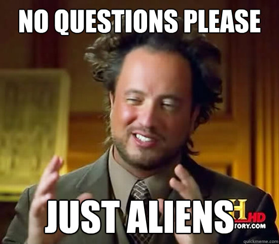 no questions please just Aliens - no questions please just Aliens  Ancient Aliens