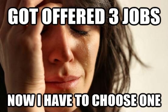 GOT OFFERED 3 JOBS NOW I HAVE TO CHOOSE ONE  First World Problems