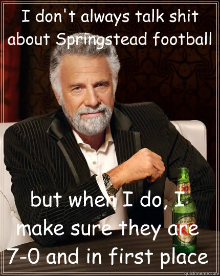 I don't always talk shit about Springstead football but when I do, I make sure they are 7-0 and in first place - I don't always talk shit about Springstead football but when I do, I make sure they are 7-0 and in first place  The Most Interesting Man In The World