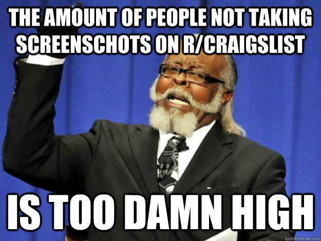 the amount of people not taking screenschots on r/craigslist is too damn high  Toodamnhigh