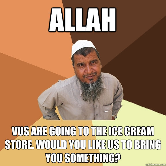 Allah vus are going to the ice cream store. Would you like us to bring you something?  Ordinary Muslim Man