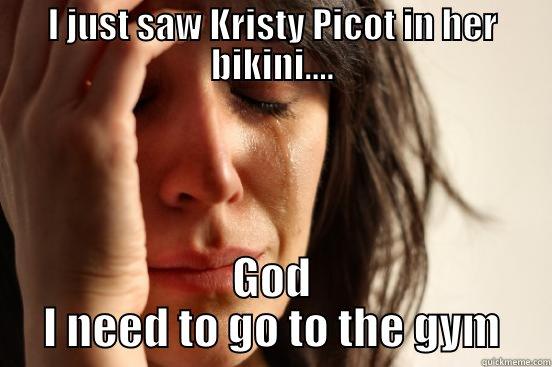 I JUST SAW KRISTY PICOT IN HER BIKINI.... GOD I NEED TO GO TO THE GYM First World Problems