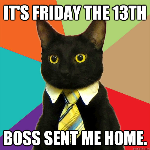 it's friday the 13th boss sent me home. - it's friday the 13th boss sent me home.  Business Cat