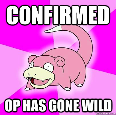Confirmed op has gone wild  Slowpoke