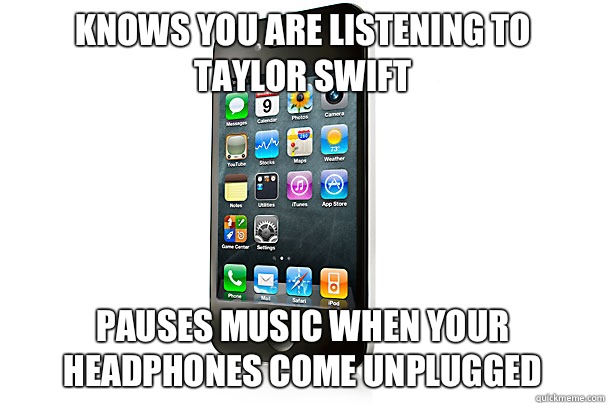 Knows you are listening to
Taylor Swift Pauses music when your headphones come unplugged  Scumbag iPhone