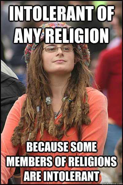 Intolerant of any religion because some members of religions are Intolerant - Intolerant of any religion because some members of religions are Intolerant  College Liberal