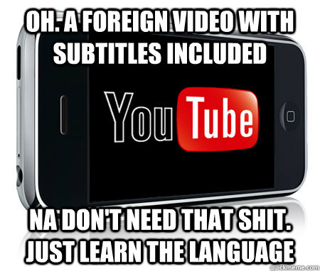 Oh. A foreign Video with subtitles included Na don't need that shit. Just learn the language  