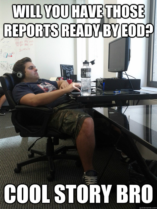 will you have those reports ready by eod? cool story bro - will you have those reports ready by eod? cool story bro  Checked-Out Coworker