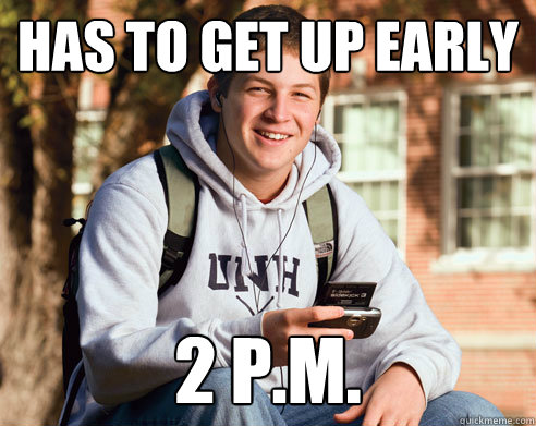 has to get up early 2 p.m.  College Freshman