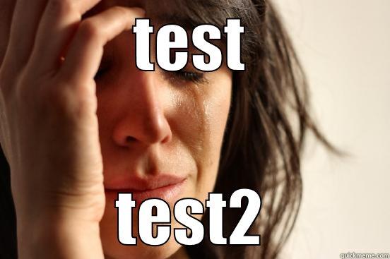 TEST TEST2 First World Problems