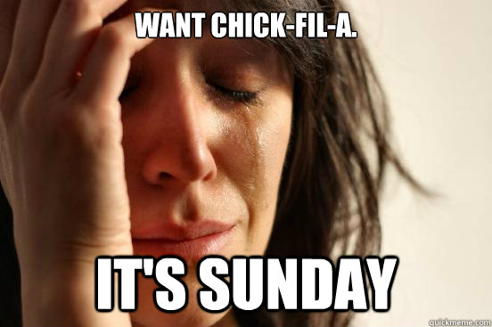 Want Chick-fil-A. It's Sunday  First World Problems