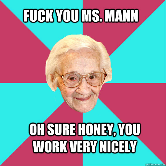 Fuck you Ms. Mann Oh sure honey, you work very nicely  