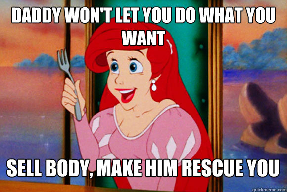 daddy won't let you do what you want sell body, make him rescue you  Disney Logic