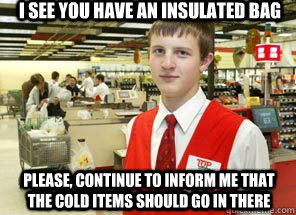 I see you have an insulated bag please, continue to inform me that the cold items should go in there - I see you have an insulated bag please, continue to inform me that the cold items should go in there  Scumbagger