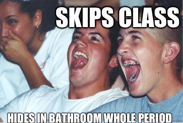 Hides in bathroom whole period  Skips class   Immature High Schoolers