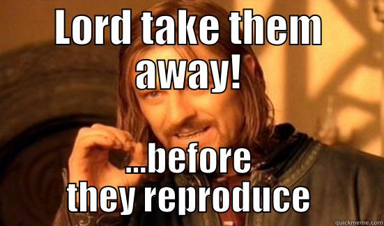 LORD TAKE THEM AWAY! ...BEFORE THEY REPRODUCE Boromir
