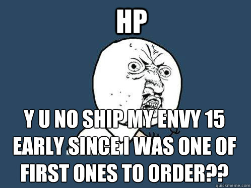 HP y u no ship my ENVY 15 Early since i was one of first ones to order??  Y U No