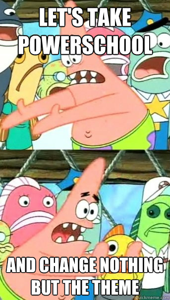 Let's take powerschool And change nothing but the theme  Push it somewhere else Patrick