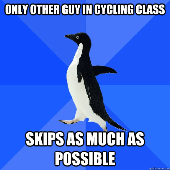 Only other guy in cycling class skips as much as possible  Socially Awkward Penguin