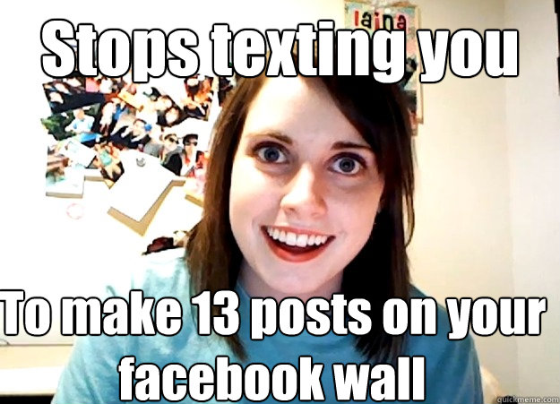 Stops texting you To make 13 posts on your facebook wall  Overly Attached Girlfriend
