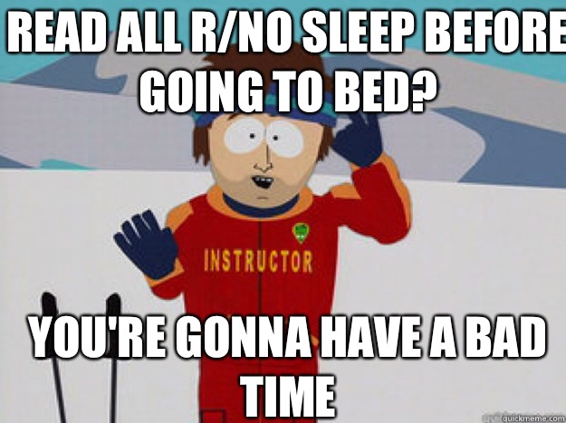 Read all r/no sleep before going to bed? YOU'RE GONNA HAVE A BAD TIME - Read all r/no sleep before going to bed? YOU'RE GONNA HAVE A BAD TIME  Misc