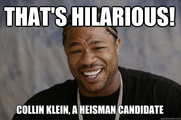 that's hilarious! collin klein, a heisman candidate  Xzibit meme
