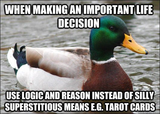 when making an important life decision use logic and reason instead of silly superstitious means e.g. tarot cards  Actual Advice Mallard